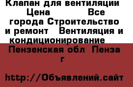 Клапан для вентиляции › Цена ­ 5 000 - Все города Строительство и ремонт » Вентиляция и кондиционирование   . Пензенская обл.,Пенза г.